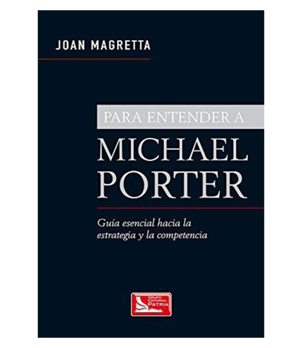 PARA ENTENDER A MICHAEL PORTER -GUÍA ESENCIAL HACIA LA ESTRATEGIA Y LA COMPETENCIA-