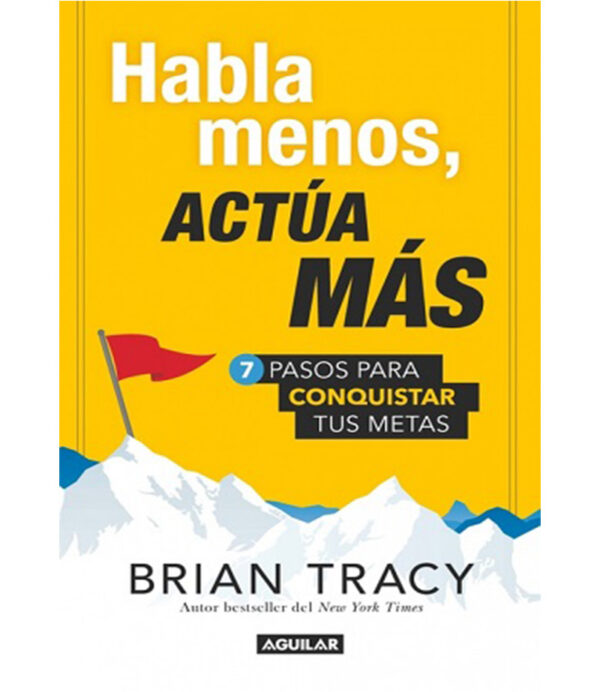 HABLA MENOS ACTÚA MÁS.  7 PASOS PARA CONQUISTAR TUS METAS