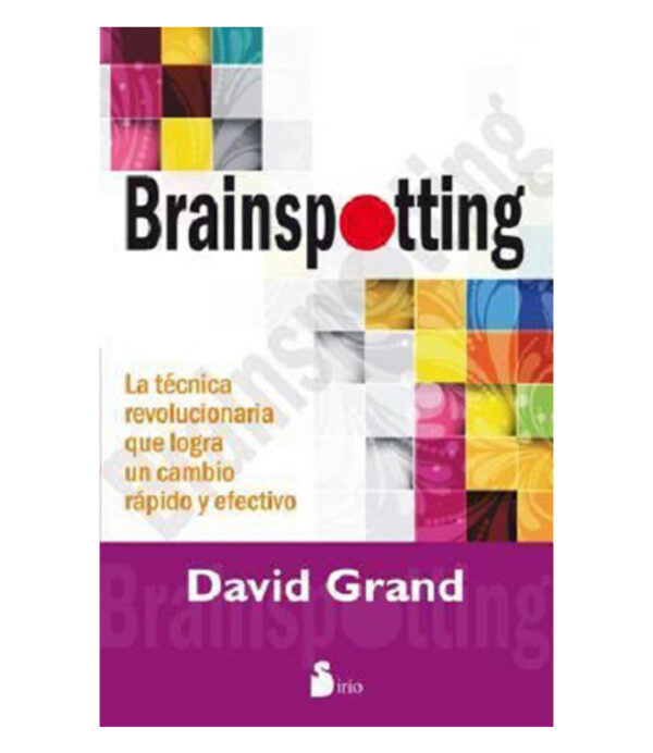 BRAINSPOTTING -LA TÉCNICA REVOLUCIONARIA QUE LOGRA UN CAMBIO RÁPIDO Y EFECTIVO-