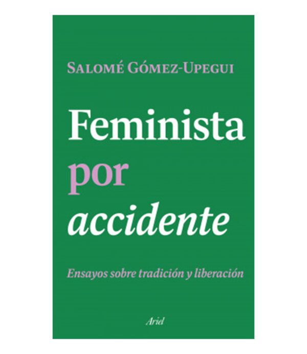 FEMINISTA POR ACCIDENTE -ENSAYOS SOBRE TRADICIÓN Y LIBERACIÓN-