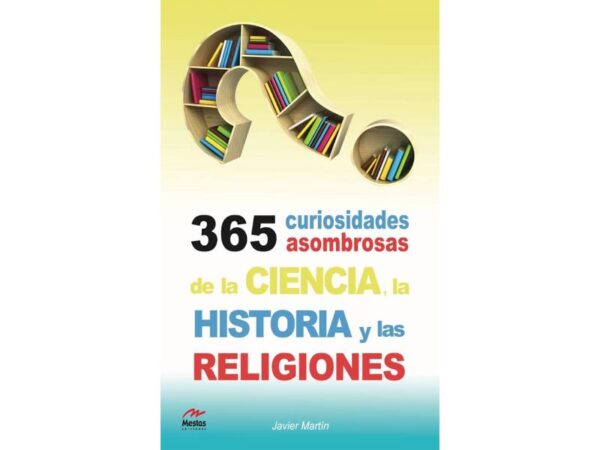 365 CURIOSIDADES ASOMBROSAS DE LA CIENCIA, LA HISTORIA Y LAS RELIGIONES